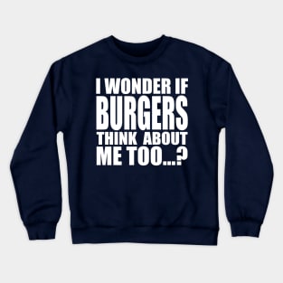 I wonder if BURGERS think about me too Crewneck Sweatshirt